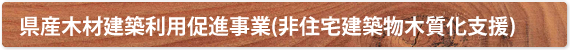 県産木材建築利用促進事業(非住宅建築物木質化支援)